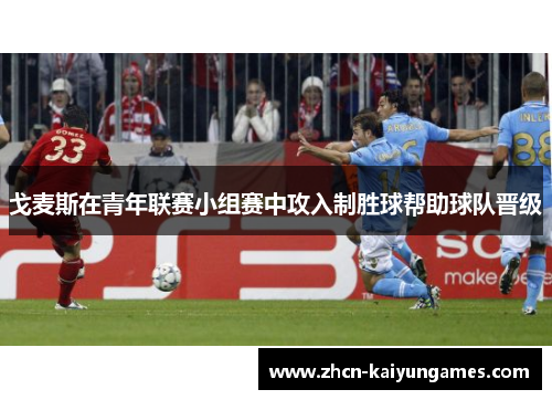 戈麦斯在青年联赛小组赛中攻入制胜球帮助球队晋级