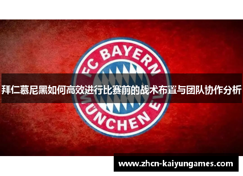 拜仁慕尼黑如何高效进行比赛前的战术布置与团队协作分析