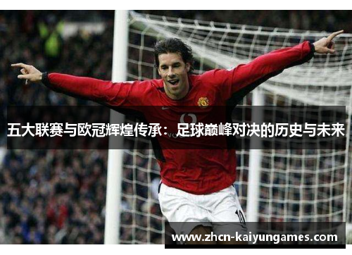 五大联赛与欧冠辉煌传承：足球巅峰对决的历史与未来