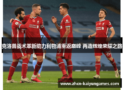克洛普战术革新助力利物浦重返巅峰 再造辉煌荣耀之路