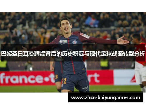 巴黎圣日耳曼辉煌背后的历史积淀与现代足球战略转型分析