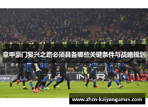 意甲豪门复兴之路必须具备哪些关键条件与战略规划