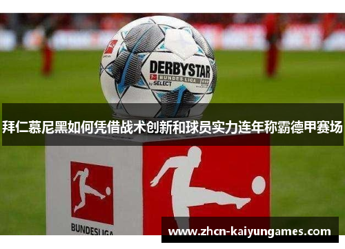 拜仁慕尼黑如何凭借战术创新和球员实力连年称霸德甲赛场