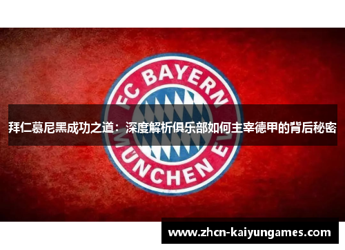 拜仁慕尼黑成功之道：深度解析俱乐部如何主宰德甲的背后秘密