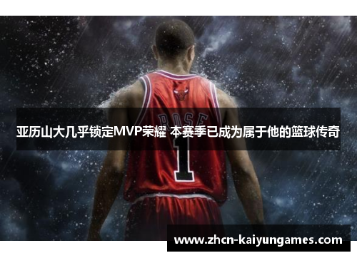亚历山大几乎锁定MVP荣耀 本赛季已成为属于他的篮球传奇