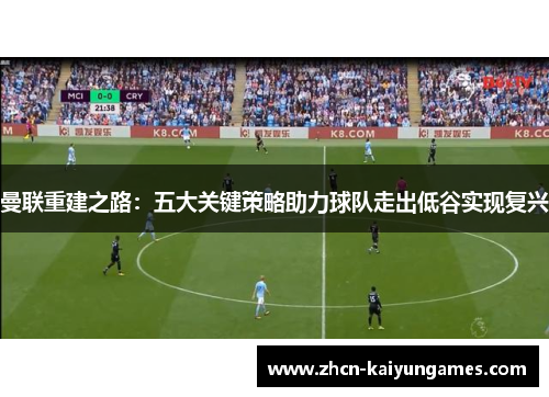 曼联重建之路：五大关键策略助力球队走出低谷实现复兴