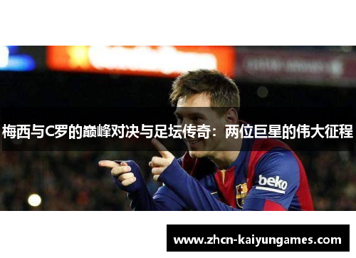 梅西与C罗的巅峰对决与足坛传奇：两位巨星的伟大征程