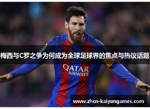 梅西与C罗之争为何成为全球足球界的焦点与热议话题
