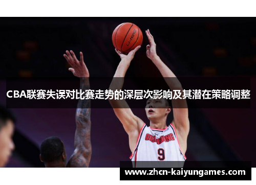CBA联赛失误对比赛走势的深层次影响及其潜在策略调整