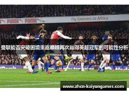 曼联能否突破困境重返巅峰再次赢得英超冠军的可能性分析