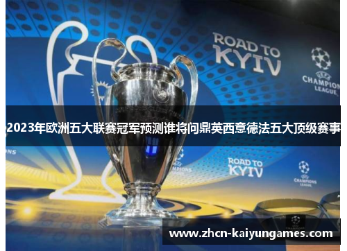 2023年欧洲五大联赛冠军预测谁将问鼎英西意德法五大顶级赛事