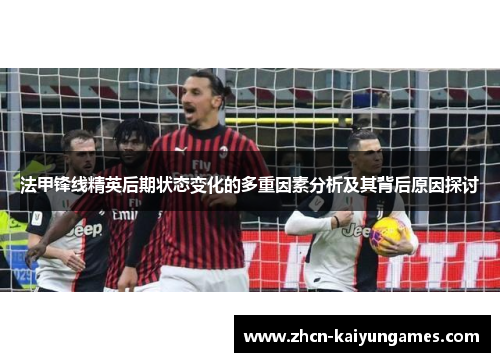 法甲锋线精英后期状态变化的多重因素分析及其背后原因探讨
