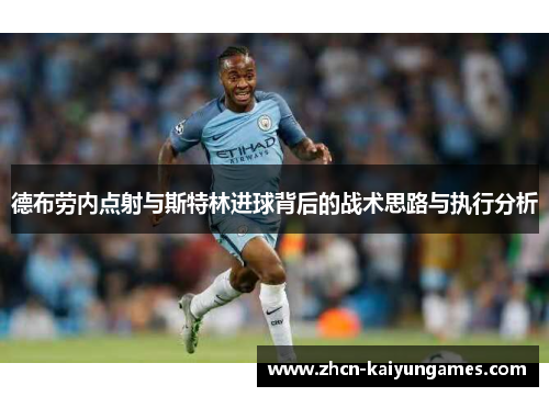 德布劳内点射与斯特林进球背后的战术思路与执行分析