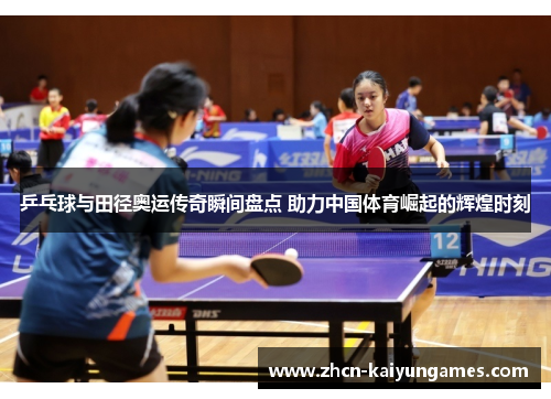 乒乓球与田径奥运传奇瞬间盘点 助力中国体育崛起的辉煌时刻