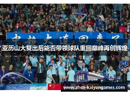 亚历山大复出后能否带领球队重回巅峰再创辉煌