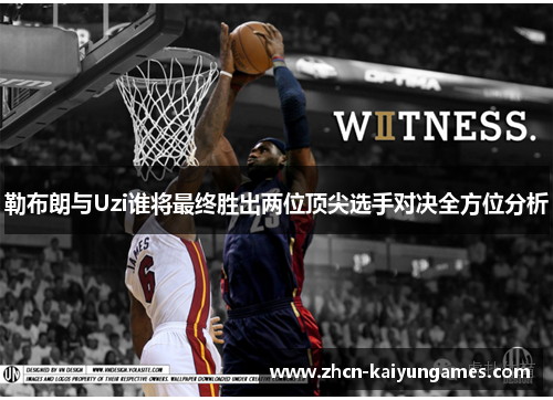 勒布朗与Uzi谁将最终胜出两位顶尖选手对决全方位分析