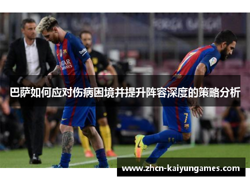 巴萨如何应对伤病困境并提升阵容深度的策略分析
