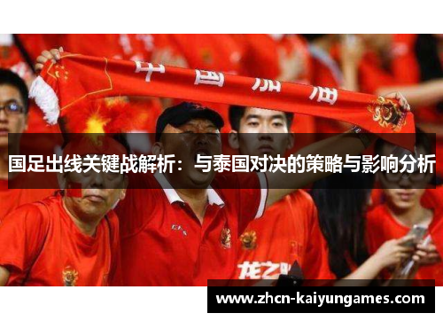 国足出线关键战解析：与泰国对决的策略与影响分析