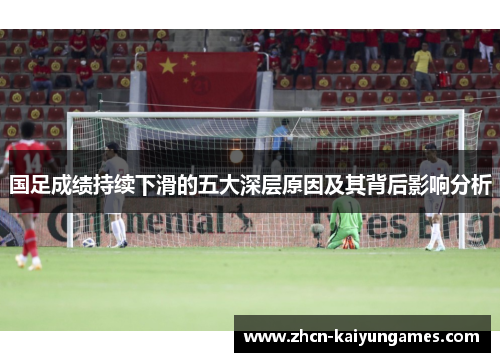 国足成绩持续下滑的五大深层原因及其背后影响分析