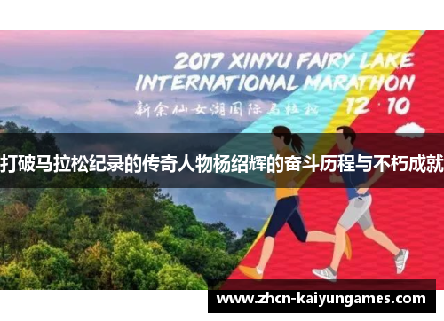 打破马拉松纪录的传奇人物杨绍辉的奋斗历程与不朽成就