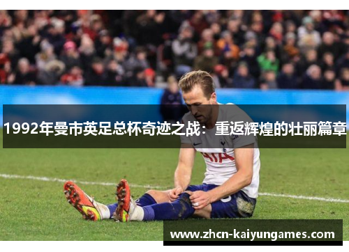 1992年曼市英足总杯奇迹之战：重返辉煌的壮丽篇章