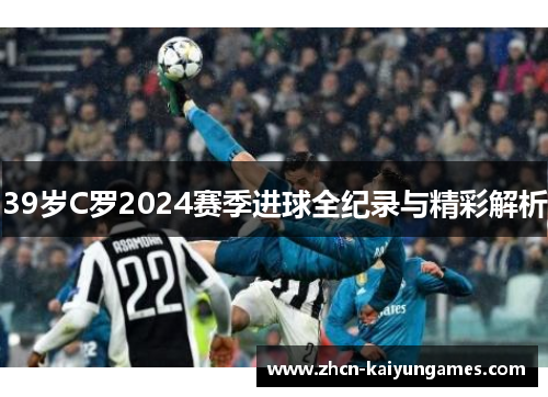 39岁C罗2024赛季进球全纪录与精彩解析