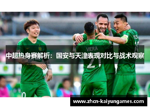 中超热身赛解析：国安与天津表现对比与战术观察