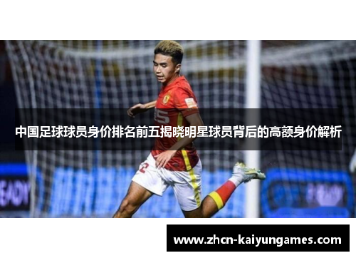中国足球球员身价排名前五揭晓明星球员背后的高额身价解析