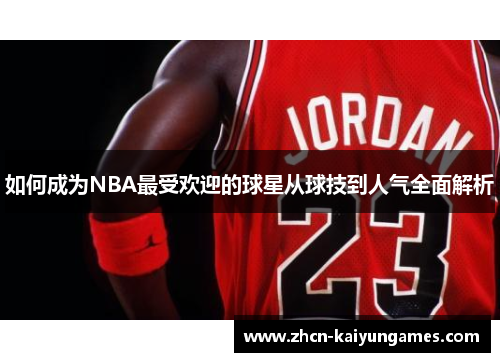 如何成为NBA最受欢迎的球星从球技到人气全面解析