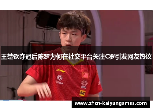 王楚钦夺冠后陈梦为何在社交平台关注C罗引发网友热议