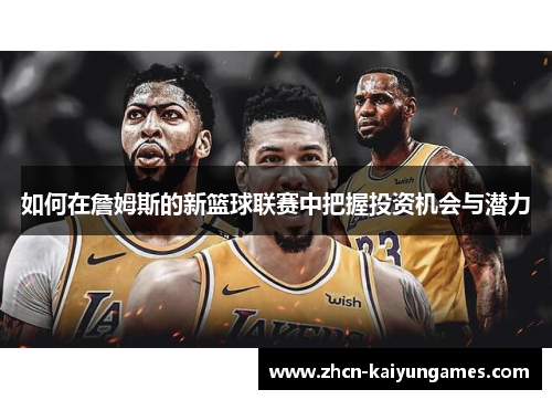 如何在詹姆斯的新篮球联赛中把握投资机会与潜力