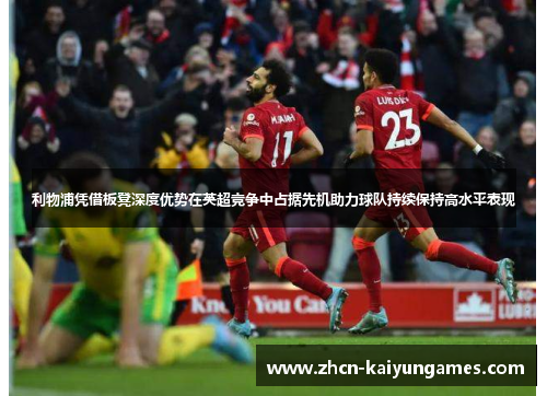 利物浦凭借板凳深度优势在英超竞争中占据先机助力球队持续保持高水平表现