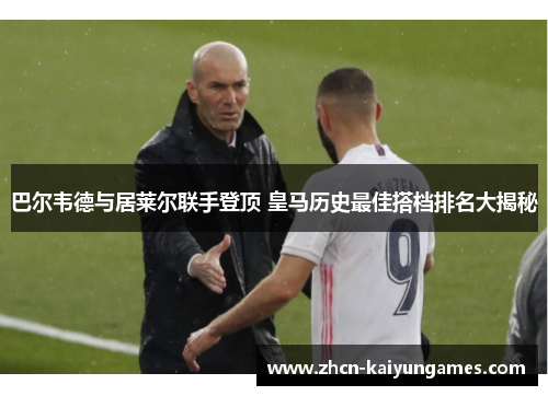 巴尔韦德与居莱尔联手登顶 皇马历史最佳搭档排名大揭秘