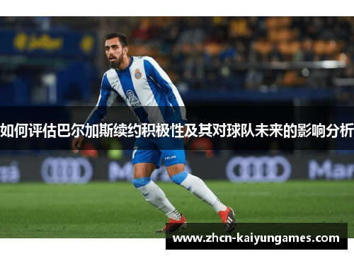 如何评估巴尔加斯续约积极性及其对球队未来的影响分析