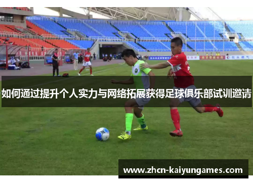 如何通过提升个人实力与网络拓展获得足球俱乐部试训邀请