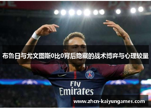 布鲁日与尤文图斯0比0背后隐藏的战术博弈与心理较量