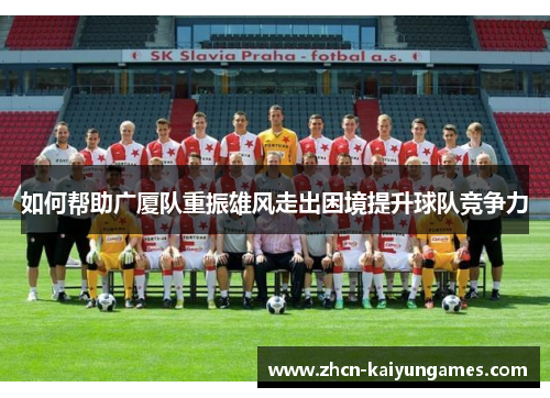 如何帮助广厦队重振雄风走出困境提升球队竞争力