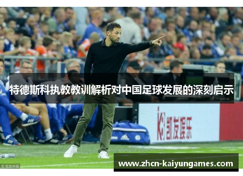 特德斯科执教教训解析对中国足球发展的深刻启示