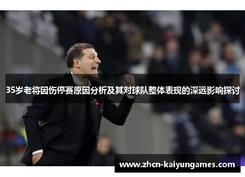 35岁老将因伤停赛原因分析及其对球队整体表现的深远影响探讨