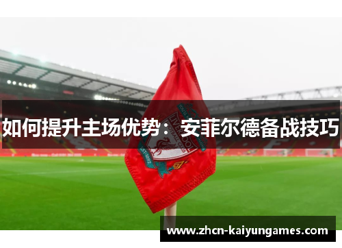如何提升主场优势：安菲尔德备战技巧