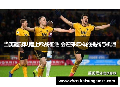 当英超球队踏上欧战征途 会迎来怎样的挑战与机遇