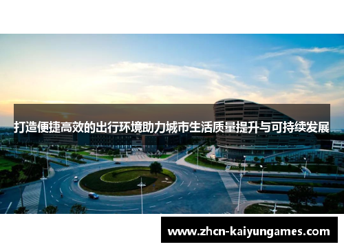 打造便捷高效的出行环境助力城市生活质量提升与可持续发展