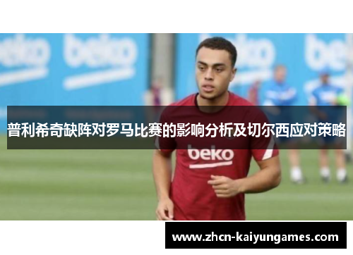 普利希奇缺阵对罗马比赛的影响分析及切尔西应对策略