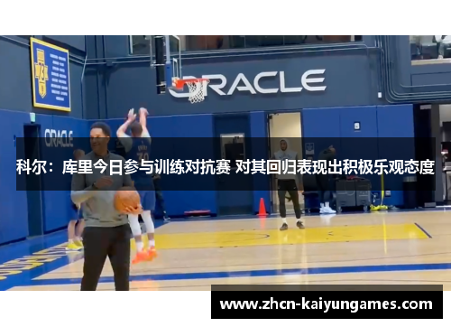 科尔：库里今日参与训练对抗赛 对其回归表现出积极乐观态度