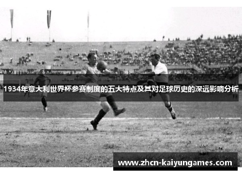 1934年意大利世界杯参赛制度的五大特点及其对足球历史的深远影响分析
