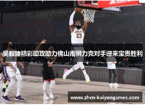 吴毅臻精彩助攻助力佛山南狮力克对手迎来宝贵胜利