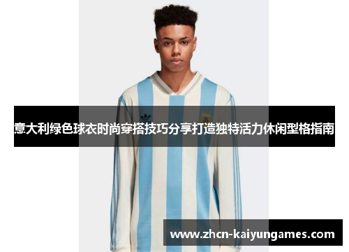意大利绿色球衣时尚穿搭技巧分享打造独特活力休闲型格指南