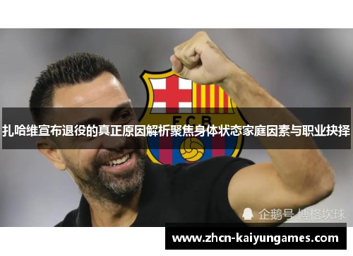 扎哈维宣布退役的真正原因解析聚焦身体状态家庭因素与职业抉择