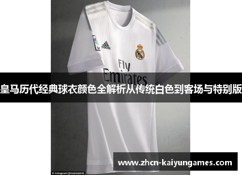 皇马历代经典球衣颜色全解析从传统白色到客场与特别版
