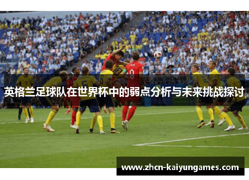 英格兰足球队在世界杯中的弱点分析与未来挑战探讨